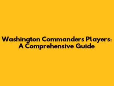 Washington Commanders Players: A Comprehensive Guide
