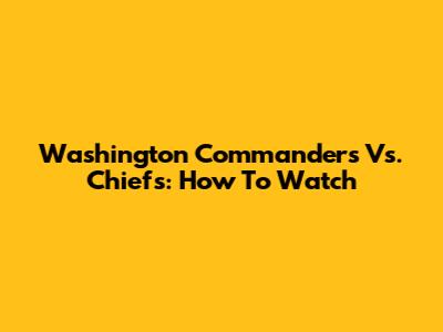 Washington Commanders Vs. Chiefs: How To Watch