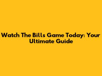 Watch The Bills Game Today: Your Ultimate Guide
