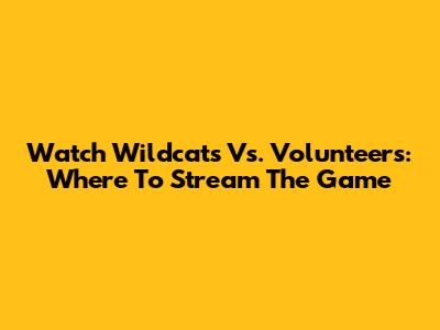 Watch Wildcats Vs. Volunteers: Where To Stream The Game