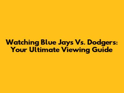 Watching Blue Jays Vs. Dodgers: Your Ultimate Viewing Guide