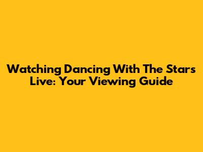 Watching Dancing With The Stars Live: Your Viewing Guide
