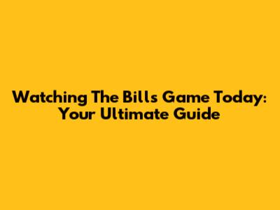 Watching The Bills Game Today: Your Ultimate Guide