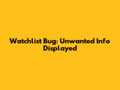 Watchlist Bug: Unwanted Info Displayed