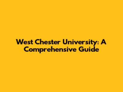 West Chester University: A Comprehensive Guide