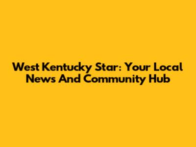West Kentucky Star: Your Local News And Community Hub