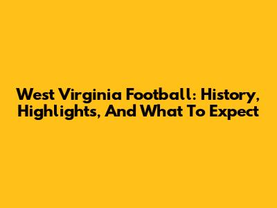 West Virginia Football: History, Highlights, And What To Expect