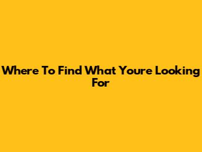 Where To Find What You're Looking For