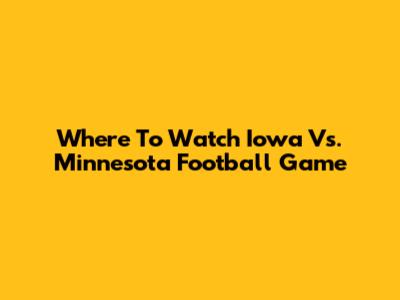 Where To Watch Iowa Vs. Minnesota Football Game