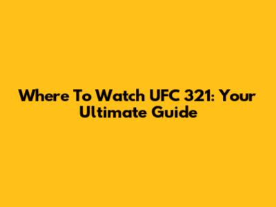 Where To Watch UFC 321: Your Ultimate Guide