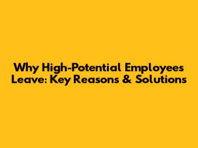 Why High-Potential Employees Leave: Key Reasons & Solutions