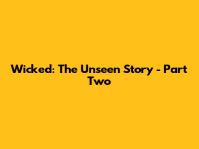 Wicked: The Unseen Story - Part Two