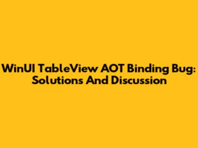 WinUI TableView AOT Binding Bug: Solutions And Discussion