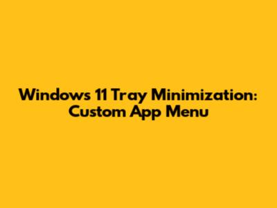 Windows 11 Tray Minimization: Custom App Menu