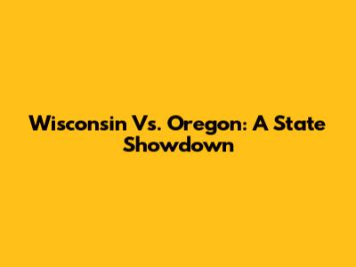 Wisconsin Vs. Oregon: A State Showdown