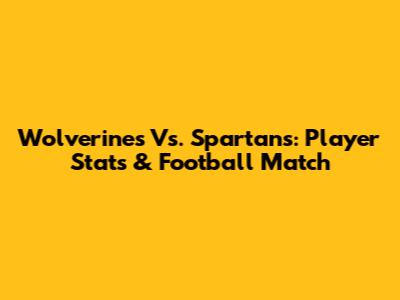 Wolverines Vs. Spartans: Player Stats & Football Match