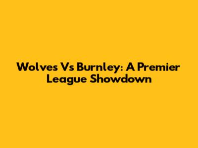 Wolves Vs Burnley: A Premier League Showdown