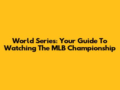 World Series: Your Guide To Watching The MLB Championship