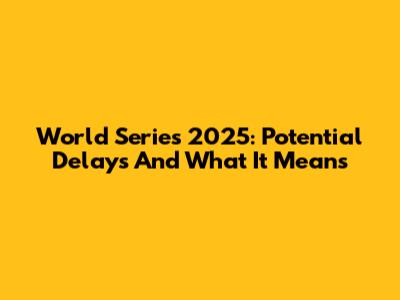 World Series 2025: Potential Delays And What It Means
