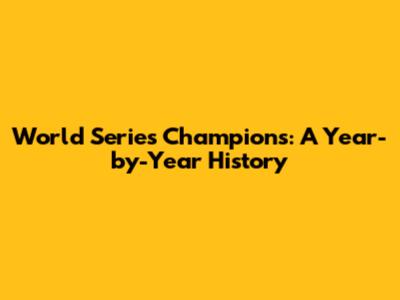 World Series Champions: A Year-by-Year History