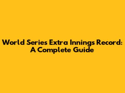 World Series Extra Innings Record: A Complete Guide