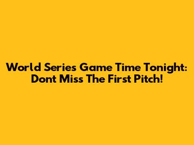 World Series Game Time Tonight: Don't Miss The First Pitch!