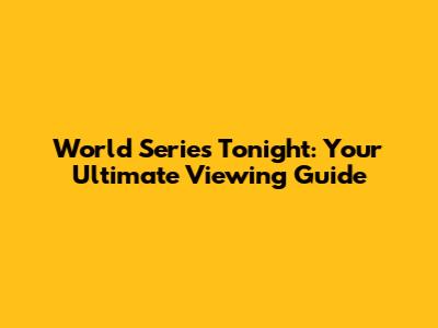 World Series Tonight: Your Ultimate Viewing Guide