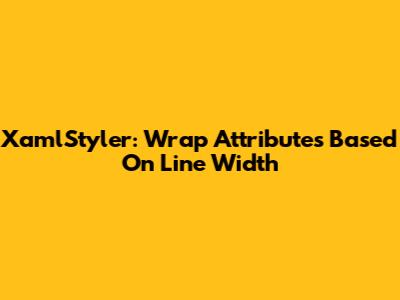 XamlStyler: Wrap Attributes Based On Line Width
