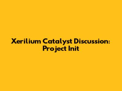 Xerilium Catalyst Discussion: Project Init