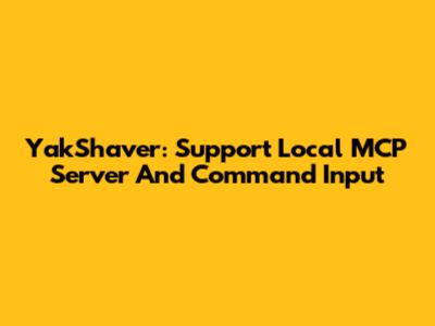 YakShaver: Support Local MCP Server And Command Input
