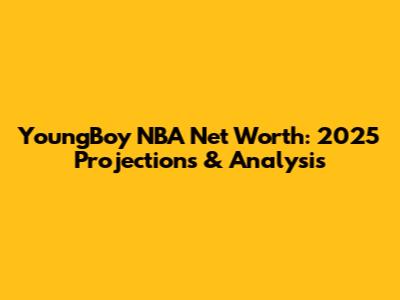 YoungBoy NBA Net Worth: 2025 Projections & Analysis