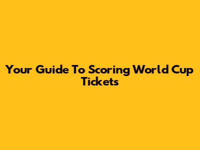 Your Guide To Scoring World Cup Tickets