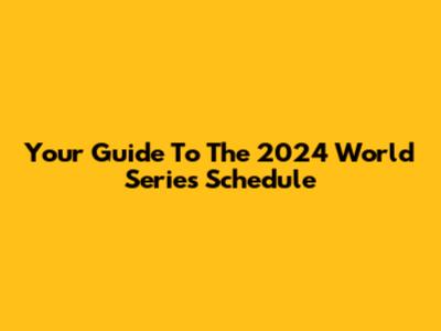 Your Guide To The 2024 World Series Schedule