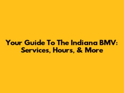 Your Guide To The Indiana BMV: Services, Hours, & More