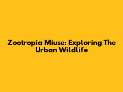 Zootropia Miuse: Exploring The Urban Wildlife
